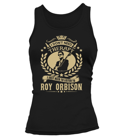 I Dont Need Therapy i Just Need To Listen To Roy Orbison TShirt Tank top Woman