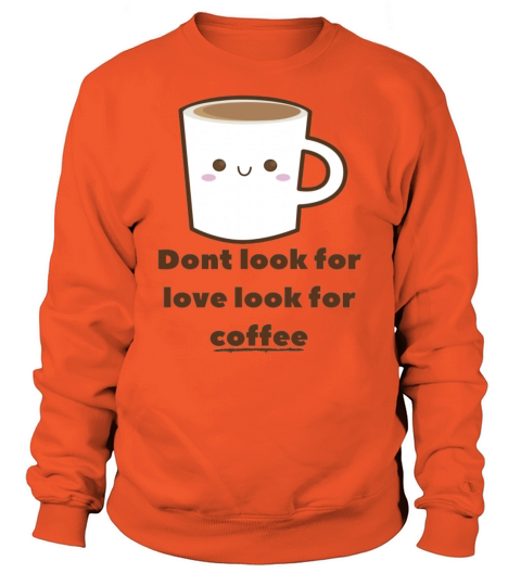 Dont Look For Love Look For Coffee Cute Women's Sweatshirt