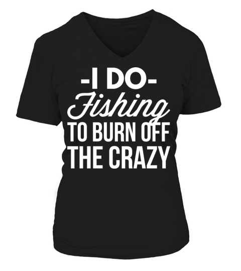 I do Fishing to burn off the crazy Women's V-Neck T-shirt