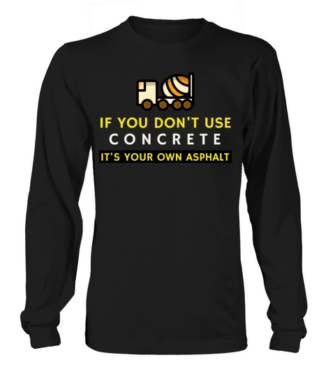 if You Dont Use Concrete Its Your Own Asphalt Long sleeved Unisex