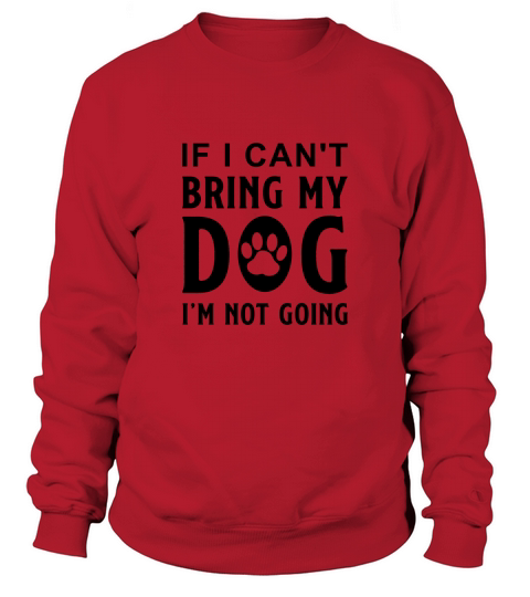 If I Cant Bring My Dog Im Not Going-01 Sweatshirt Unisex