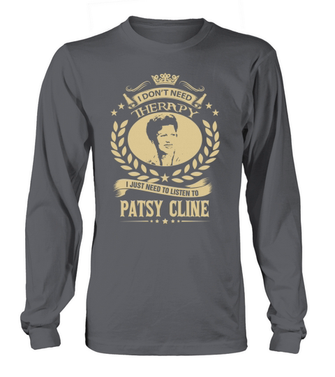 I Dont Need Therapy I Just Need To Listen To Patsy Cline TShirt Long sleeved Unisex