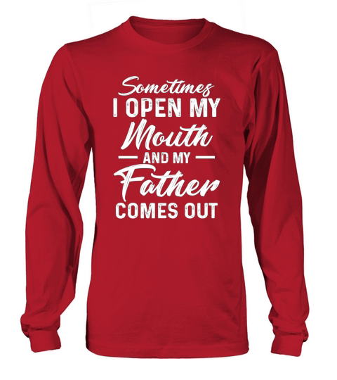 Sometimes I Open My Mouth and My Father Comes Out Shirt Long sleeved Unisex