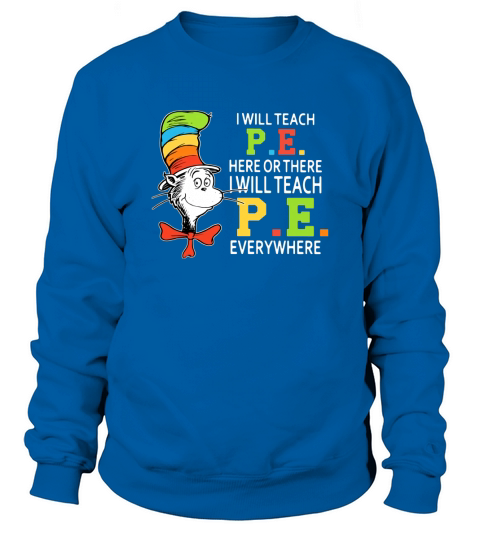 Dr Seuss i will teach P.E. here or there P.E. everywhere shirt Sweatshirt Unisex