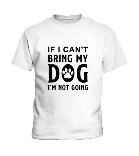 If I Cant Bring My Dog Im Not Going-01 Kids T-Shirt