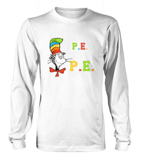 Dr Seuss i will teach P.E. here or there P.E. everywhere shirt Long sleeved Unisex