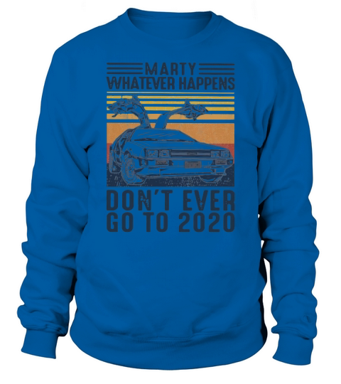 Car Marty Whatever Happens Dont Ever Go To 2020 Vintage Sweatshirt Unisex