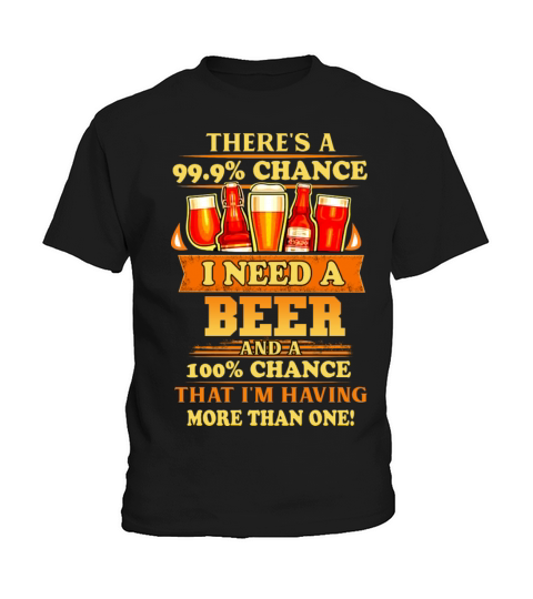 Theres A 99 percent Chance I Need A Beer Kids T-Shirt