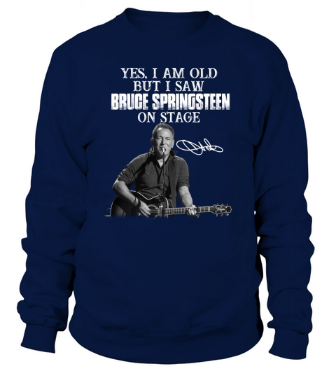 Yes I am old but I saw Bruce Springsteen on stage signature Sweatshirt Unisex