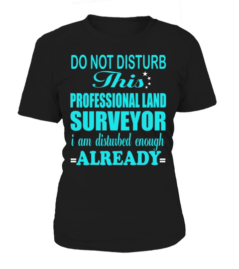 DO NOT DISTURB THIS PROFESSIONAL LAND SURVEYOR Women's T-Shirt