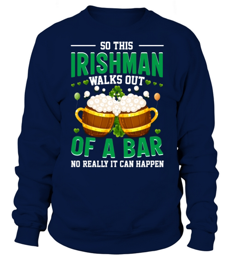 So this Irishman walks out of a bar no really it can happen Sweatshirt Unisex