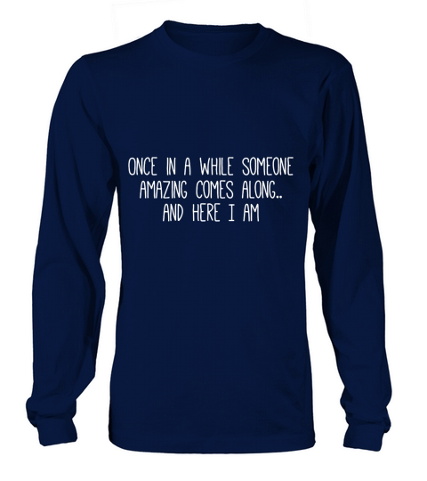 Once in a while someone amazing comes along and here I am gift Long sleeved Unisex