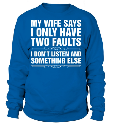 My Wife Says I Have Two Faults Tshirt Women's Sweatshirt