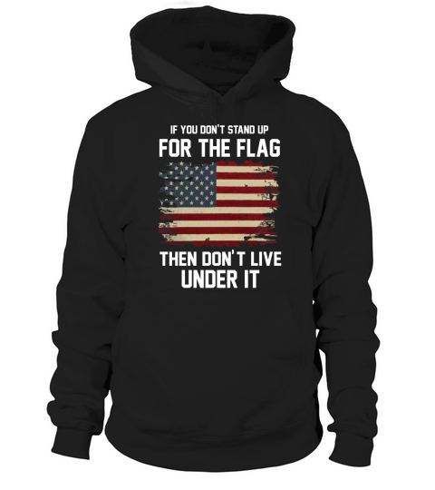 IF YOU DONT STAND UP FOR THE FLAG THEN DONT LIVE UNDER IT Hoodie Unisex