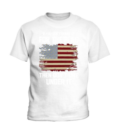 IF YOU DONT STAND UP FOR THE FLAG THEN DONT LIVE UNDER IT Kids T-Shirt