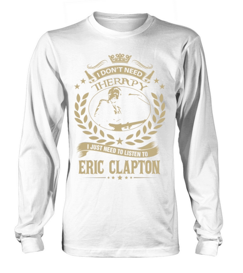 I Dont Need Therapy I Just Need To Listen To Eric Clapton TShirt Long sleeved Unisex