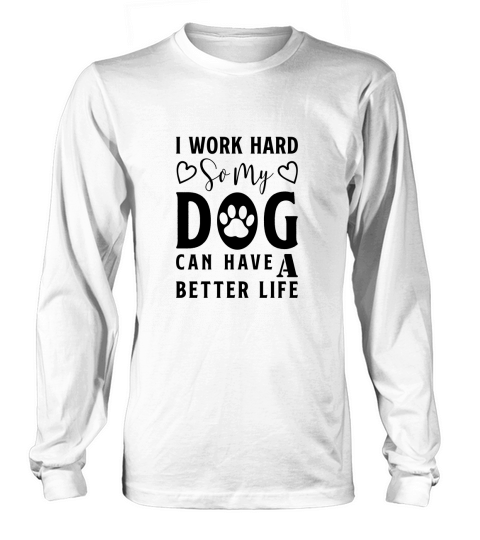 I Work Hard So My Dog Can Have A Better Life-01 Long sleeved Unisex
