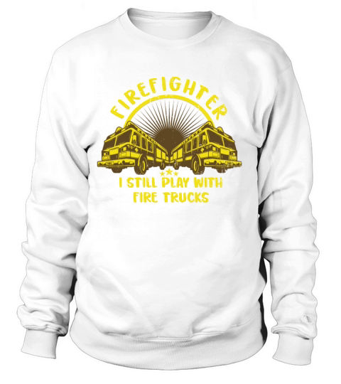 I Still Play With Fire Trucks Truck Volunteer Women's Sweatshirt