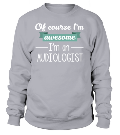 Of course I am awesome I am an Audiologist Women's Sweatshirt