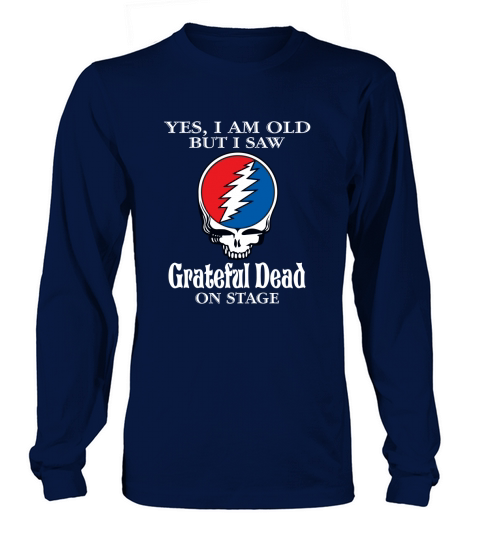Yes I am old but I saw Grateful Dead on stage - Unisex Long Sleeve Long sleeved Unisex