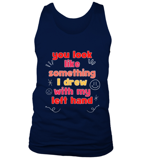 You look like something I drew with my left hand Tank Top Unisex