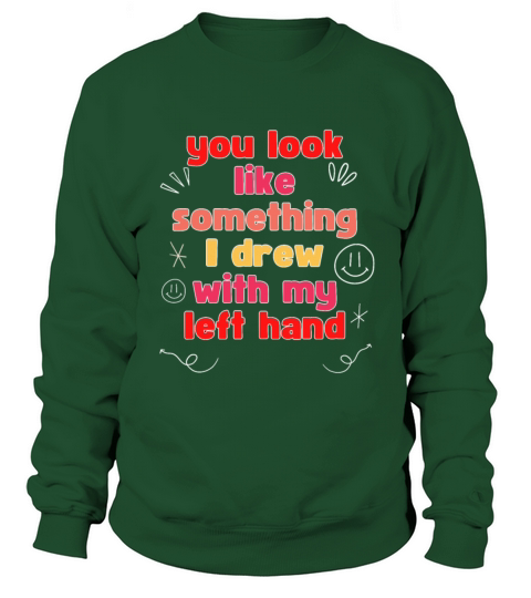 You look like something I drew with my left hand Sweatshirt Unisex