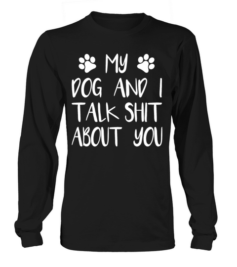 My dog and I talk shit about you Men's Long Sleeve