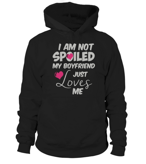 I Am Not Spoiled My Boyfriend Just Loves Me Hoodie Unisex
