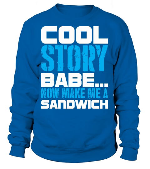 Cool Story Babe Now Make Me A Sandwich Women's Sweatshirt