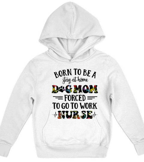 Born To Be A Stay At Home Dog Mom Forced To Go To Work Nurse Kids Hoodie