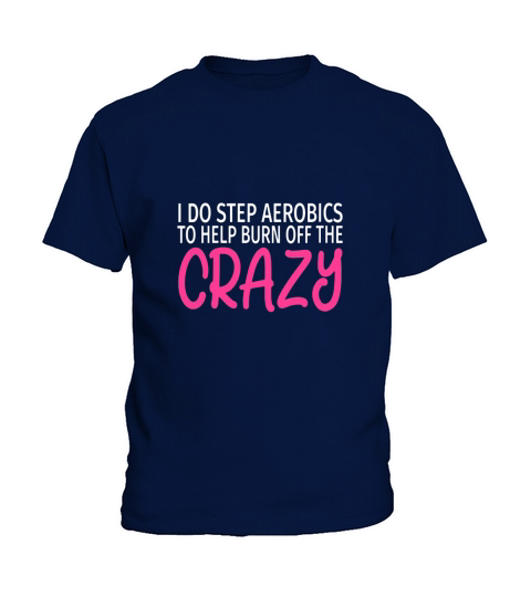 I Do Step Aerobics to Burn Off The Crazy Kids T-Shirt