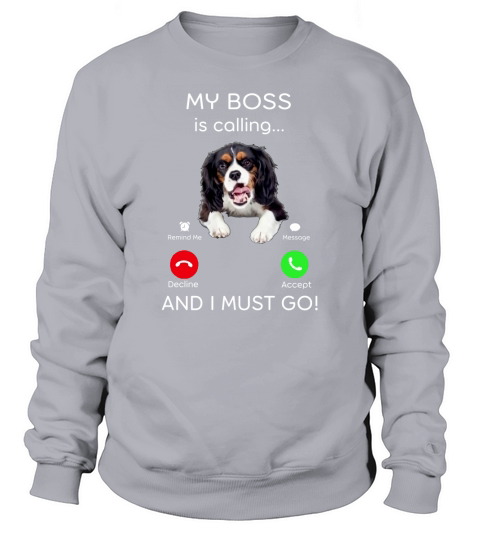 Cavalier King Charles My Boss Is Calling And I Must Go shirt Sweatshirt Unisex