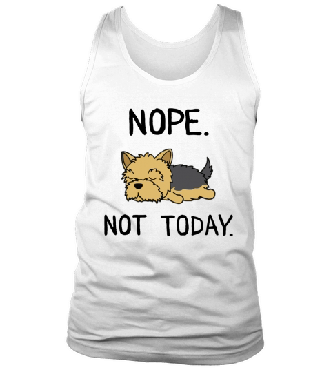 Funny Nope Not Today Lazy Yorkshire Terrier Lover Gift T-Shirt Tank Top Unisex