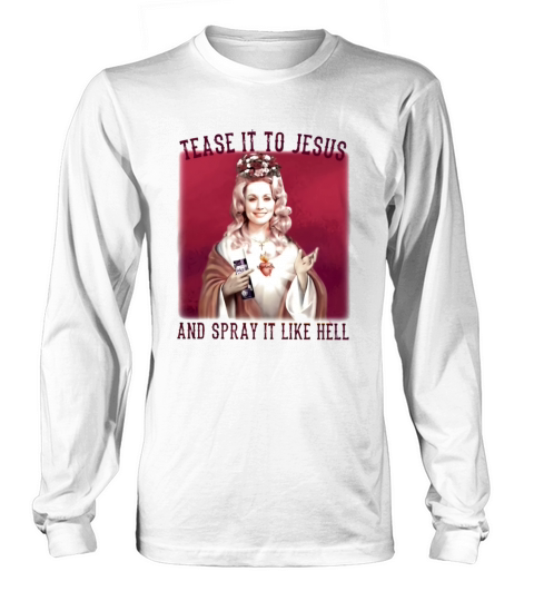 Dolly Parton Tease It To Jesus And Spray It Like Hell Long sleeved Unisex