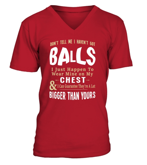 Don’t Tell Me I Haven’t Got Balls I Just Happen To Wear Mine On shirt V-Neck T-shirt