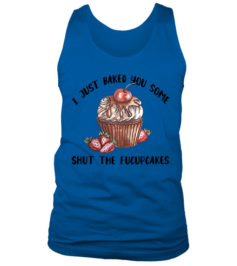 I just baked you some shut the Fucupcakes shirt Tank Top Unisex
