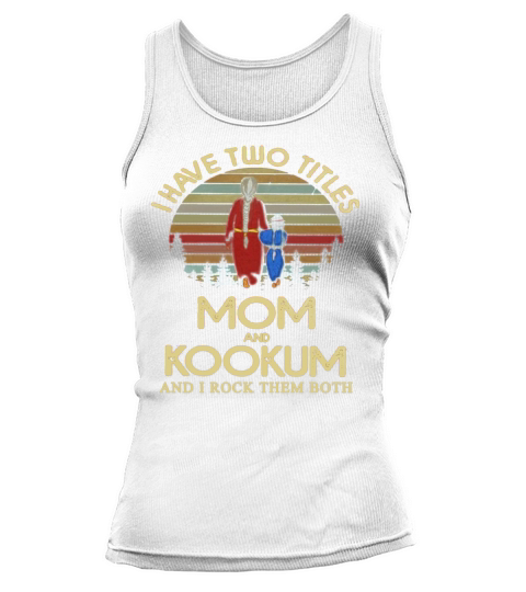 I have two titles mom and Kookum and I rock them both Shirt Tank top Woman