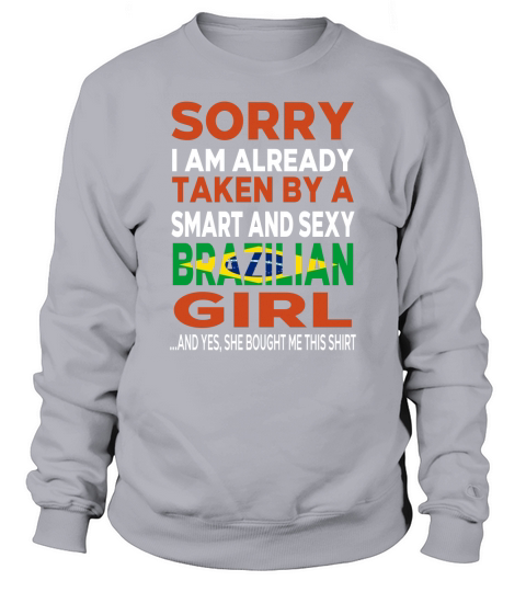 Sorry I Am Already Taken By A SMART AND SEXY Brazilian GIRL Sweatshirt Unisex