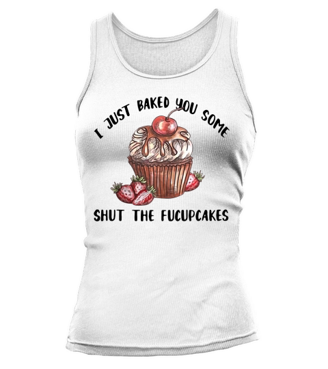 I just baked you some shut the Fucupcakes shirt Tank top Woman