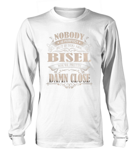 BISEL Nobody is perfect. But if you are BISEL youre pretty damn close - BISEL Tee Shirt, BISEL shirt, BISEL Hoodie, BISEL Family, BISEL Tee, BISEL Name Long sleeved Unisex