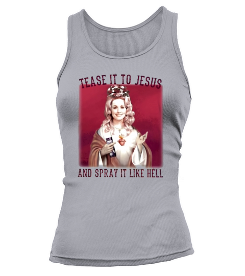 Dolly Parton Tease It To Jesus And Spray It Like Hell Tank top Woman
