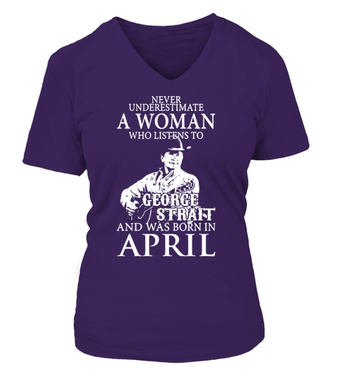 Never Underestimate A Woman Who Listens To George Strait And Was Born In April V-neck T-Shirt Woman