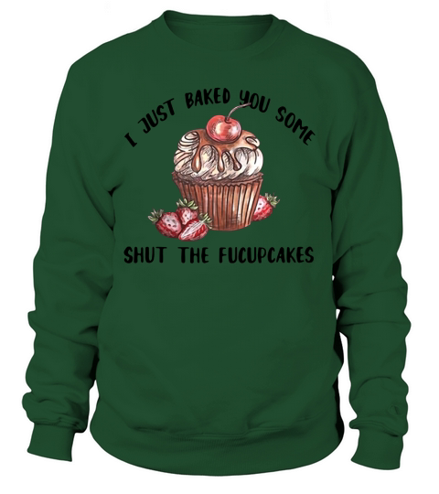 I just baked you some shut the Fucupcakes shirt Sweatshirt Unisex