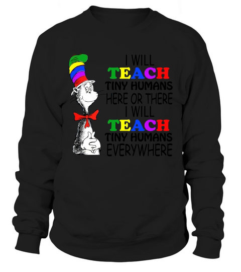 Dr Seuss I will teach Tiny Humans here or there everywhere Sweatshirt Unisex