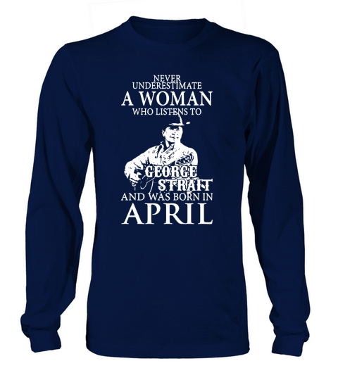 Never Underestimate A Woman Who Listens To George Strait And Was Born In April Long sleeved Unisex