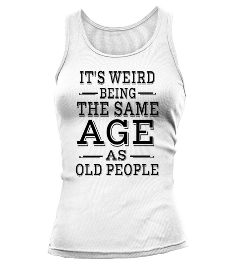 Its Weird Being The Same Age as Old People Tank top Woman