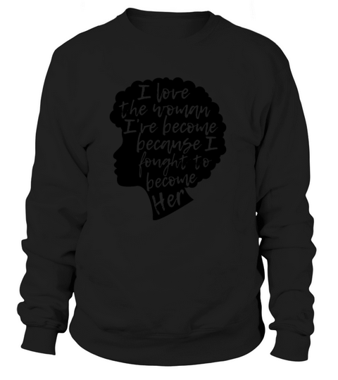 I Love The Woman Ive Become Because I Fought To Women's Sweatshirt
