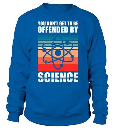 You dont get to be offendend by Science Sweatshirt Unisex