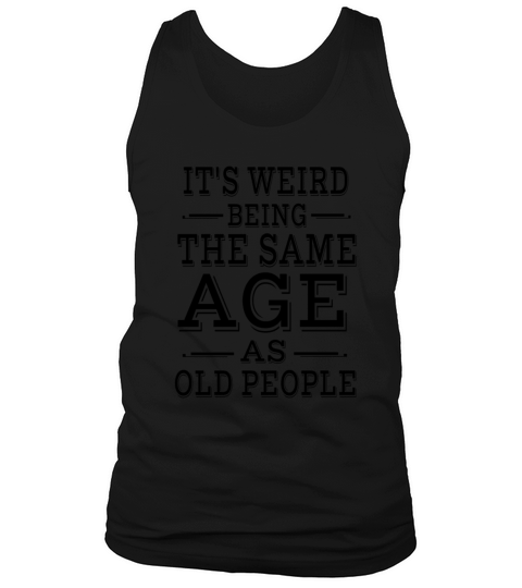 Its Weird Being The Same Age as Old People Tank Top Unisex
