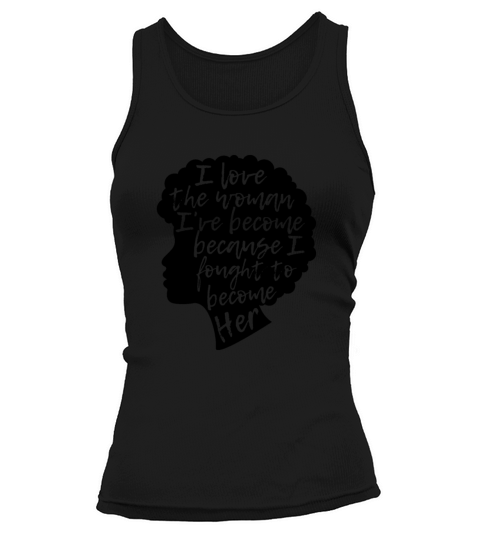 I Love The Woman Ive Become Because I Fought To Women's Tank Top